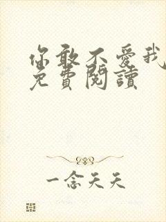 你敢不爱我全文免费阅读