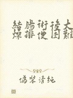 结肠术后大便干燥排便困难怎么解决