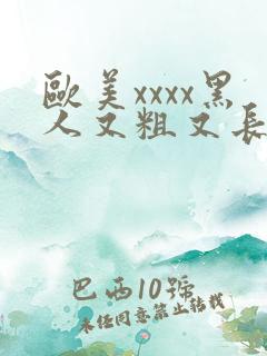 欧美xxxx黑人又粗又长精品