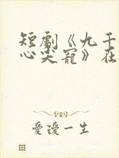 短剧《九千岁的心尖宠》在线看全集