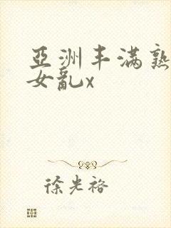 亚洲丰满熟妇熟女乱x