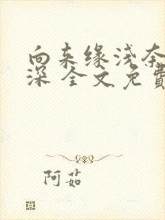 向来缘浅奈何情深 全文免费阅读