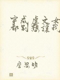 穿成虐文女主谁都别想让我走剧情