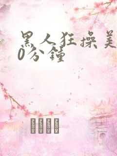 黑人狂操美女30分钟