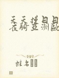 天天摸日日操夜夜骑亚洲欧美