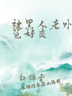 被黑人老外添嫩苞好爽