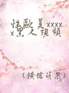 性欧美xxxxx黑人视频