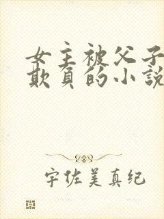 女主被父子轮流欺负的小说