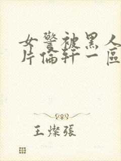 女警被黑人强b片伦轩一区二区