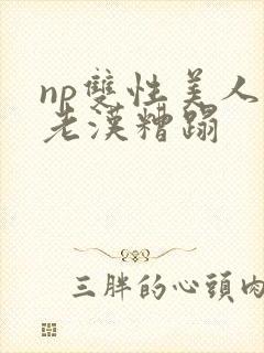 np双性美人被老汉糟蹋