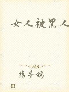 女人被黑人日爽