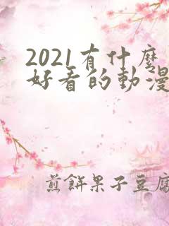 2021有什么好看的动漫