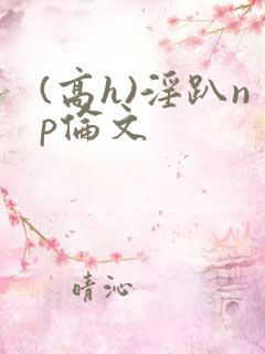 (高h)淫趴np伦文