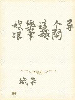 娱乐这个导演在浪笔趣阁