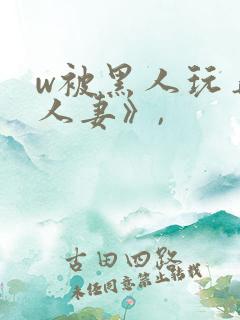 w被黑人玩弄的人妻》,