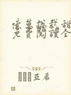 亿万总裁甜宠妻免费阅读全文