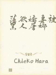 荡欲娇妻被多个黑人唐娜