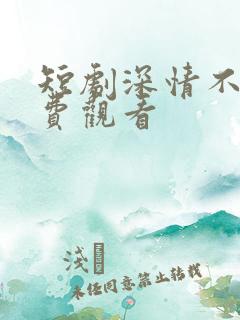 短剧深情不负免费观看