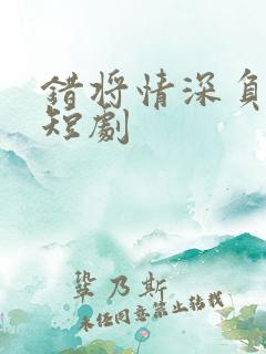 错将情深负流年短剧