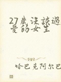 27岁没谈过恋爱的女生