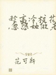 趁高冷校花青涩,忽悠她做老婆有声