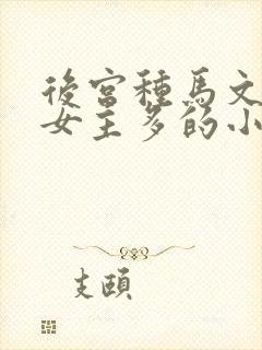 后宫种马文玄幻女主多的小说