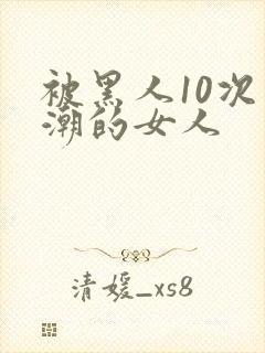 被黑人10次高潮的女人