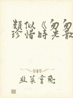 类似《匆匆》的珍惜时光散文