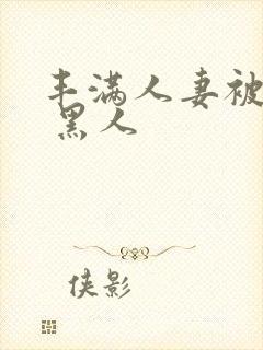 丰满人妻被中出 黑人