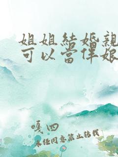 姐姐结婚亲妹妹可以当伴娘吗