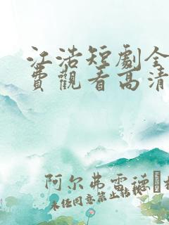 江浩短剧全集免费观看高清