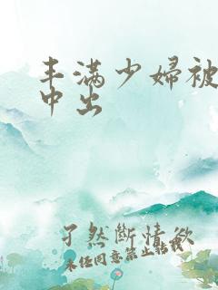 丰满少妇被黑人中出