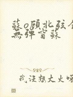 苏o顾北弦全文无弹窗苏