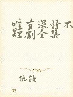 唯有深情不可负短剧全集