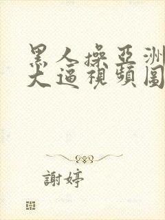 黑人操亚洲美女大逼视频图片