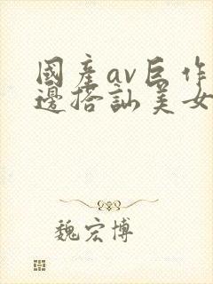 国产av巨作路边搭讪美女