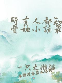 所有人都知道你爱她小说最新章节