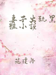 妻子出轨黑人巨粗小说