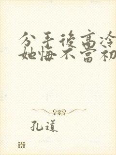 分手后高冷校花她悔不当初短剧全集