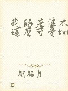 我的老婆不可能这么可爱txt