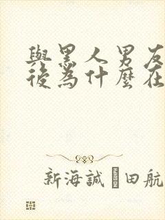 与黑人男友分手后为什么在找男朋友难