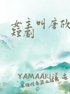 女主叫唐欣欣的短剧