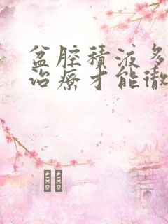 盆腔积液多怎么治疗才能彻底治好