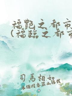 福艳之都市后宫(福临之都市逍遥)txt