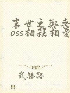 末世之与丧尸boss相杀相爱小说