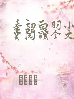 秦初白羽小说免费阅读全文无弹窗