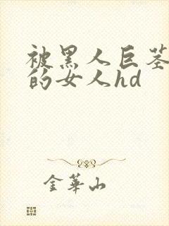 被黑人巨茎顶哭的女人hd