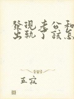 发现老公和闺蜜出轨了该怎么办