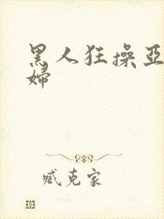 黑人狂操亚洲少妇