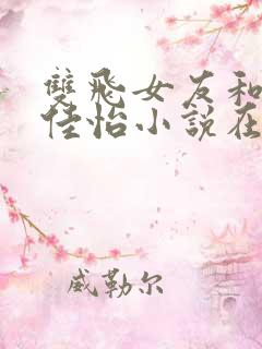 双飞女友和闺蜜佳怡小说在线阅读